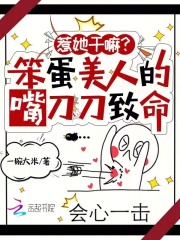 惹她干嘛笨蛋美人的嘴刀刀致命免费阅读