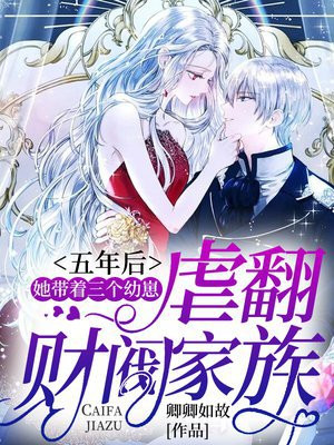 五年后,她带着三个幼崽虐翻财阀家族 海爷