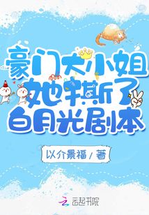 豪门大小姐她撕了白月光剧本 以介景福 小说