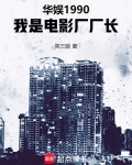 华娱1990,我是电影厂厂长篱笆好文学